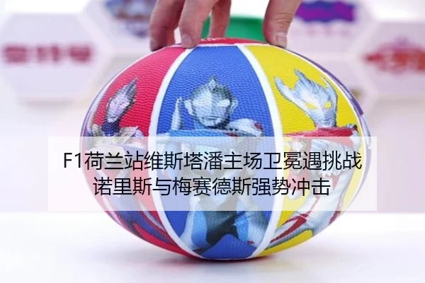 F1荷兰站维斯塔潘主场卫冕遇挑战 诺里斯与梅赛德斯强势冲击